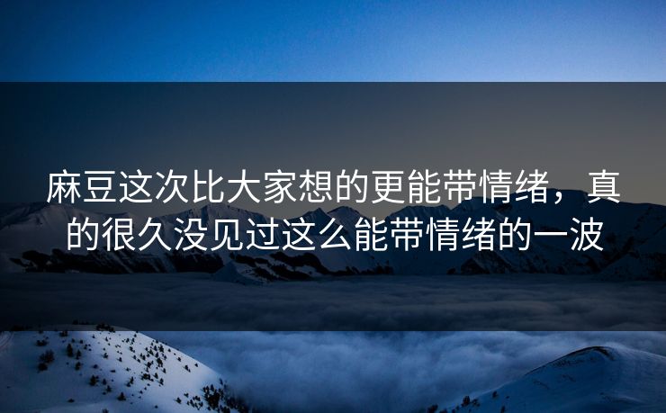 麻豆这次比大家想的更能带情绪,真的很久没见过这么能带情绪的一波 第1张 麻豆这次比大家想的更能带情绪,真的很久没见过这么能带情绪的一波 第1张