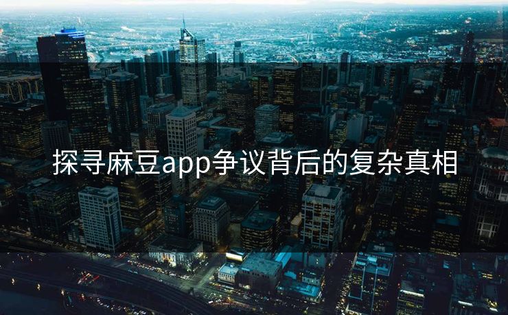 探寻麻豆app争议背后的复杂真相 第1张 探寻麻豆app争议背后的复杂真相 第1张