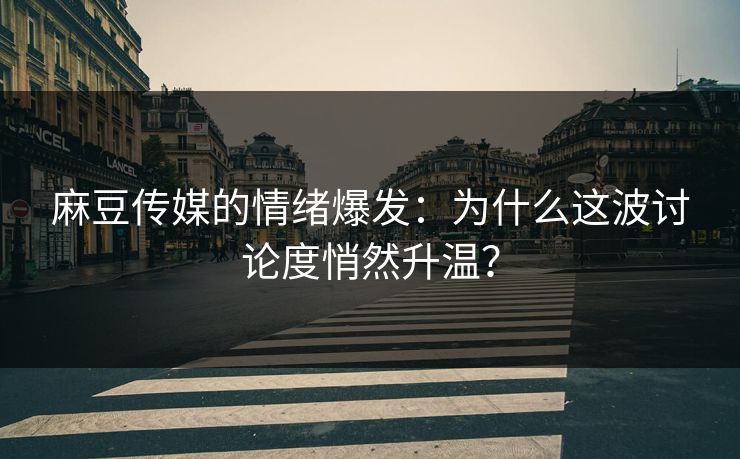 麻豆传媒的情绪爆发:为什么这波讨论度悄然升温? 第1张 麻豆传媒的情绪爆发:为什么这波讨论度悄然升温? 第1张