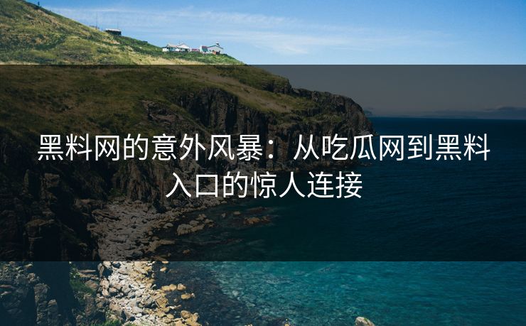 黑料网的意外风暴:从吃瓜网到黑料入口的惊人连接 第1张 黑料网的意外风暴:从吃瓜网到黑料入口的惊人连接 第1张