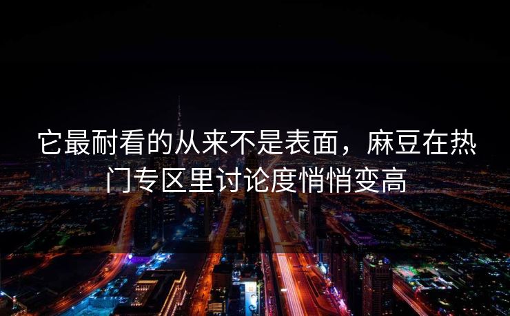 它最耐看的从来不是表面,麻豆在热门专区里讨论度悄悄变高 第1张 它最耐看的从来不是表面,麻豆在热门专区里讨论度悄悄变高 第1张