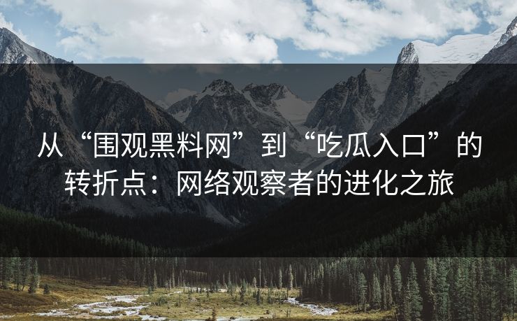 从“围观黑料网”到“吃瓜入口”的转折点:网络观察者的进化之旅 第1张 从“围观黑料网”到“吃瓜入口”的转折点:网络观察者的进化之旅 第1张