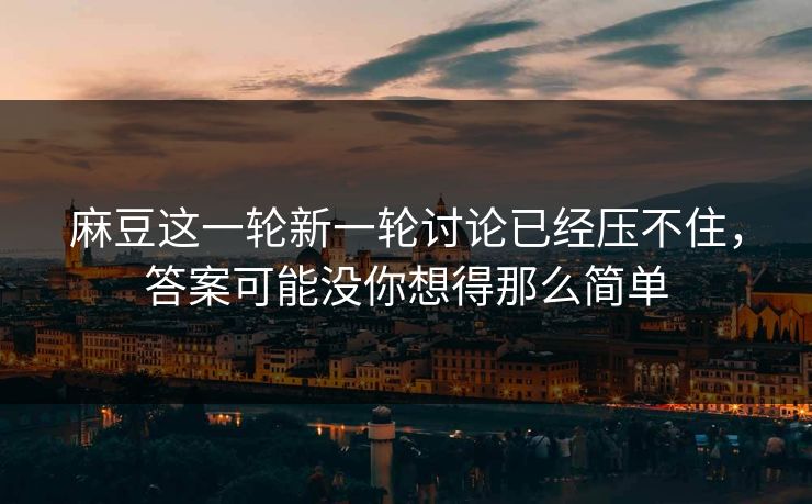 麻豆这一轮新一轮讨论已经压不住,答案可能没你想得那么简单 第1张 麻豆这一轮新一轮讨论已经压不住,答案可能没你想得那么简单 第1张