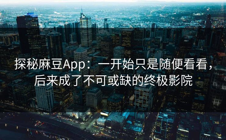 探秘麻豆App:一开始只是随便看看,后来成了不可或缺的终极影院 第1张 探秘麻豆App:一开始只是随便看看,后来成了不可或缺的终极影院 第1张
