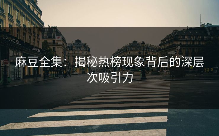 麻豆全集:揭秘热榜现象背后的深层次吸引力 第1张 麻豆全集:揭秘热榜现象背后的深层次吸引力 第1张