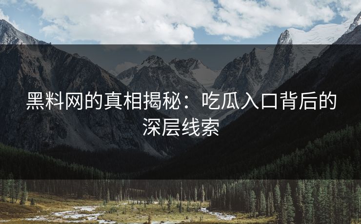 黑料网的真相揭秘：吃瓜入口背后的深层线索  第1张
