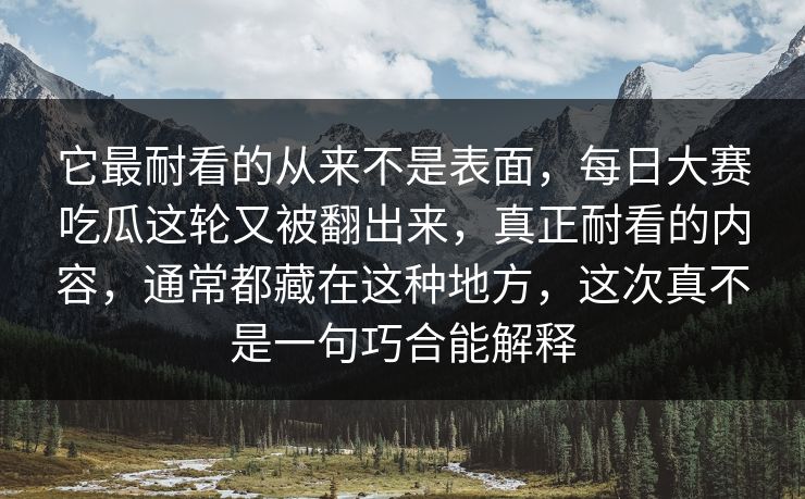 它最耐看的从来不是表面,每日大赛吃瓜这轮又被翻出来,真正耐看的内容,通常都藏在这种地方,这次真不是一句巧合能解释 第1张 它最耐看的从来不是表面,每日大赛吃瓜这轮又被翻出来,真正耐看的内容,通常都藏在这种地方,这次真不是一句巧合能解释 第1张