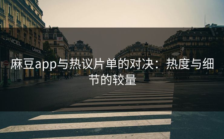 麻豆app与热议片单的对决:热度与细节的较量 第1张 麻豆app与热议片单的对决:热度与细节的较量 第1张